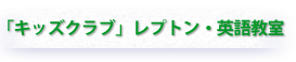 「キッズクラブ」レプトン・英語教室