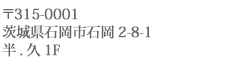 〒315-0001　茨城県茨城県石岡市石岡2-8-1 半.久1F