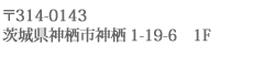 〒314-0143 茨城県神栖市神栖1-19-6　1F