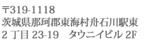 〒319-1118　茨城県那珂郡東海村舟石川駅東2丁目23-19　タウニイビル2F