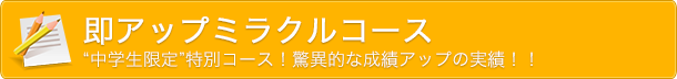 即アップミラクルコース　“中学生限定”特別コース！驚異的な成績アップの実績！！
