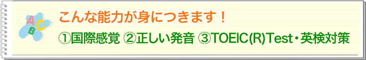 国際感覚、正しい発音、TOEIC（R）Test・英検対策が身につきます！！